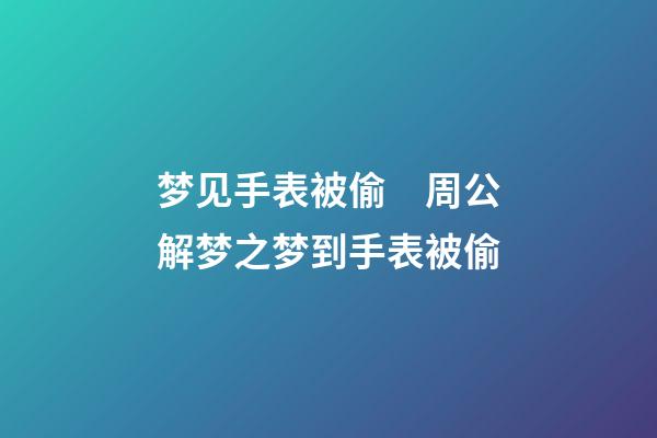 梦见手表被偷　周公解梦之梦到手表被偷